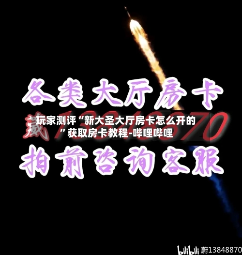 玩家测评“新大圣大厅房卡怎么开的”获取房卡教程-哔哩哔哩