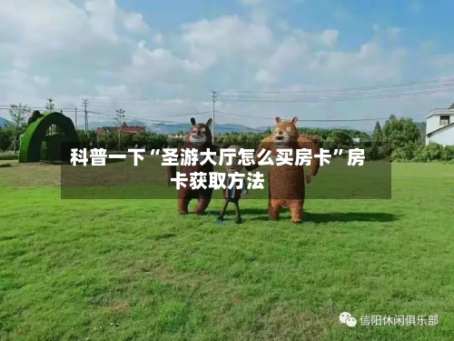 科普一下“圣游大厅怎么买房卡”房卡获取方法