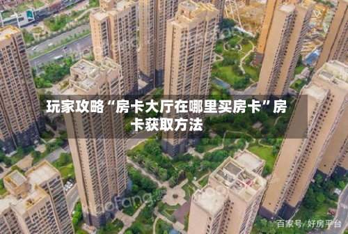 玩家攻略“房卡大厅在哪里买房卡	”房卡获取方法-第2张图片