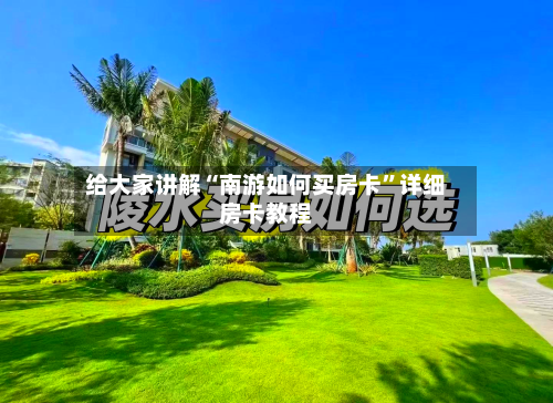 给大家讲解“南游如何买房卡”详细房卡教程-第3张图片