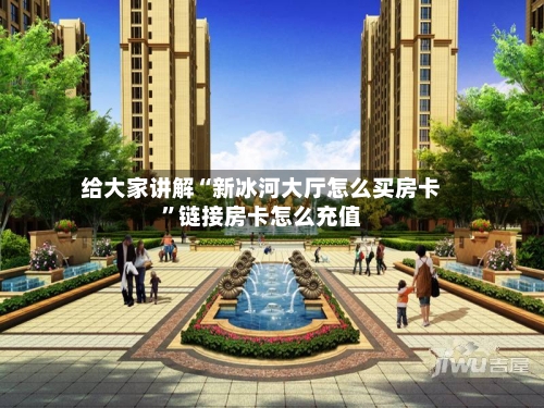 给大家讲解“新冰河大厅怎么买房卡”链接房卡怎么充值-第2张图片