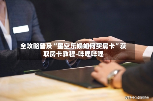 全攻略普及“星空乐娱如何买房卡”获取房卡教程-哔哩哔哩