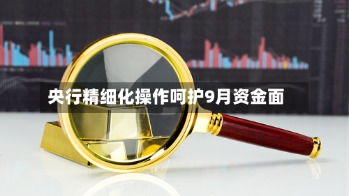 央行精细化操作呵护9月资金面