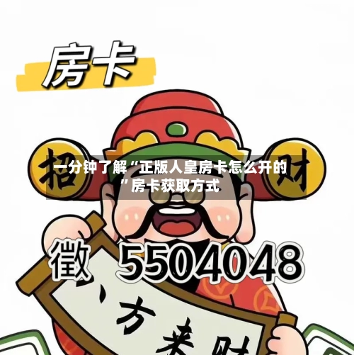 一分钟了解“正版人皇房卡怎么开的”房卡获取方式