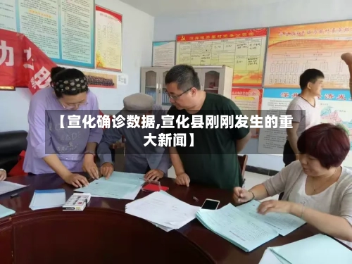 【宣化确诊数据,宣化县刚刚发生的重大新闻】