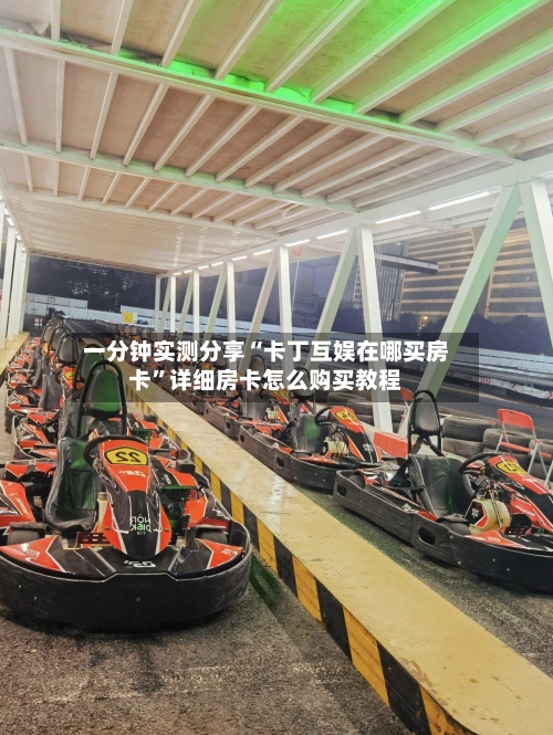 一分钟实测分享“卡丁互娱在哪买房卡”详细房卡怎么购买教程