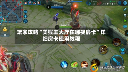 玩家攻略“美猴王大厅在哪买房卡”详细房卡使用教程-第2张图片