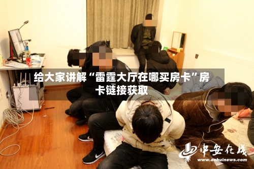 给大家讲解“雷霆大厅在哪买房卡”房卡链接获取-第3张图片