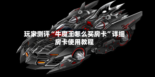 玩家测评“牛魔王怎么买房卡”详细房卡使用教程-第3张图片
