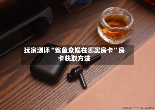 玩家测评“鲨鱼众娱在哪买房卡”房卡获取方法-第2张图片