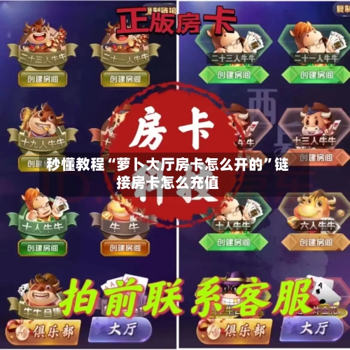 秒懂教程“萝卜大厅房卡怎么开的	”链接房卡怎么充值-第2张图片