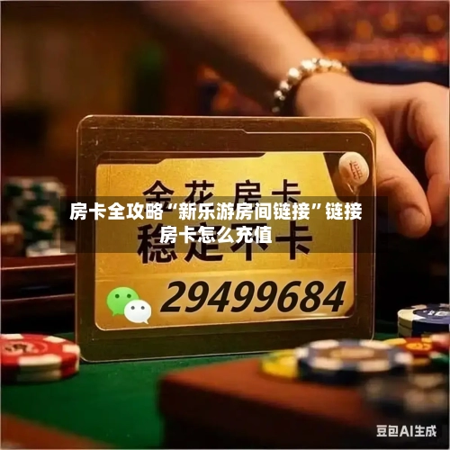 房卡全攻略“新乐游房间链接”链接房卡怎么充值