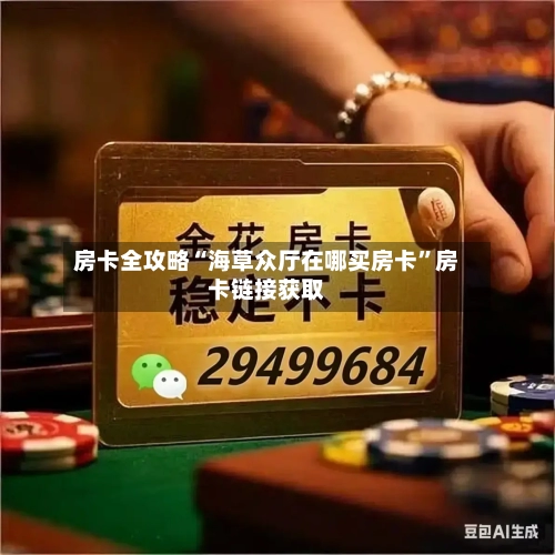 房卡全攻略“海草众厅在哪买房卡”房卡链接获取