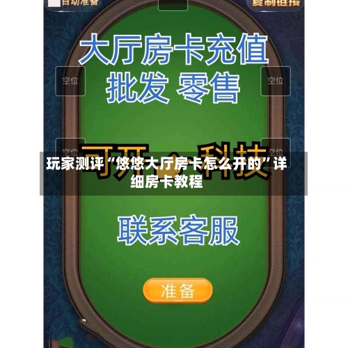 玩家测评“悠悠大厅房卡怎么开的	”详细房卡教程-第2张图片