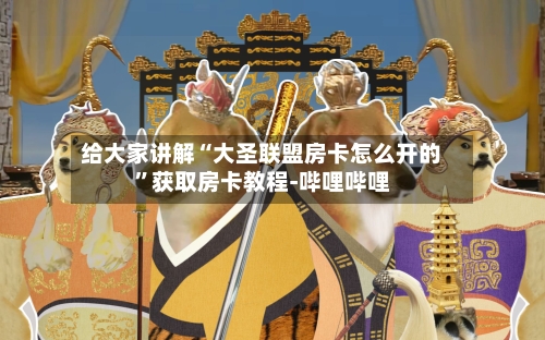 给大家讲解“大圣联盟房卡怎么开的”获取房卡教程-哔哩哔哩