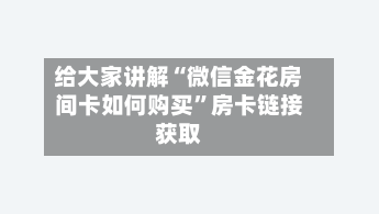 给大家讲解“微信金花房间卡如何购买”房卡链接获取-第2张图片