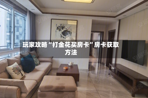 玩家攻略“打金花买房卡”房卡获取方法-第2张图片