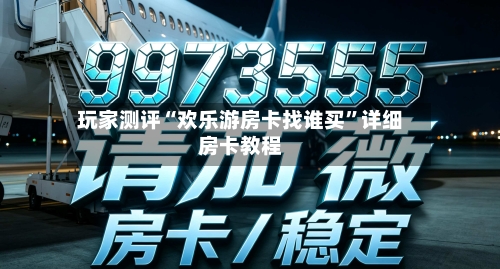 玩家测评“欢乐游房卡找谁买	”详细房卡教程-第3张图片