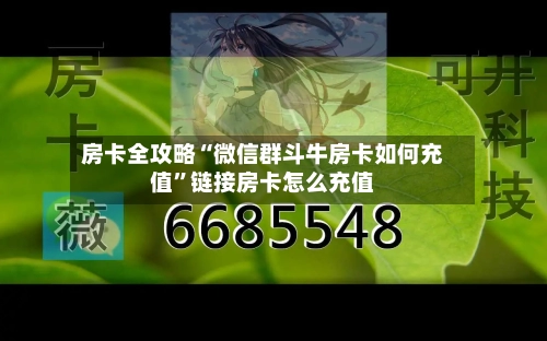 房卡全攻略“微信群斗牛房卡如何充值”链接房卡怎么充值-第2张图片
