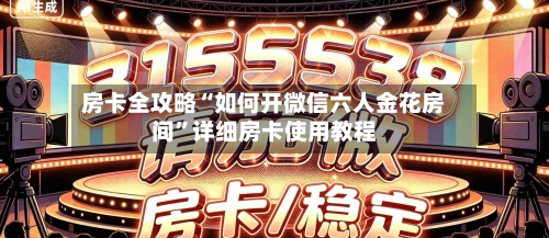 房卡全攻略“如何开微信六人金花房间”详细房卡使用教程-第2张图片