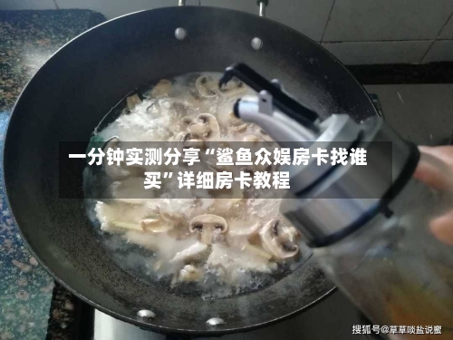 一分钟实测分享“鲨鱼众娱房卡找谁买”详细房卡教程-第2张图片