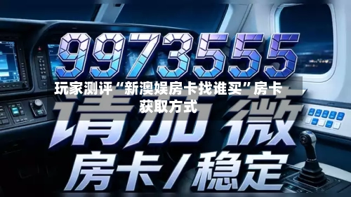 玩家测评“新澳娱房卡找谁买”房卡获取方式