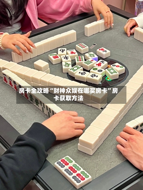 房卡全攻略“财神众娱在哪买房卡”房卡获取方法-第2张图片