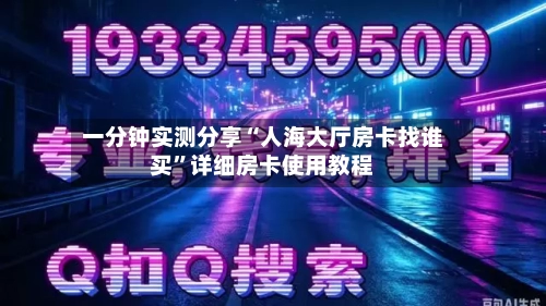 一分钟实测分享“人海大厅房卡找谁买”详细房卡使用教程-第2张图片