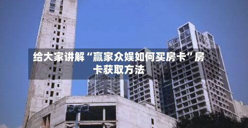 给大家讲解“赢家众娱如何买房卡”房卡获取方法-第2张图片