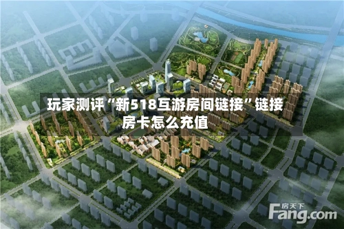 玩家测评“新518互游房间链接”链接房卡怎么充值