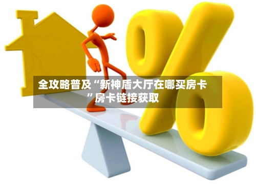 全攻略普及“新神盾大厅在哪买房卡	”房卡链接获取-第2张图片