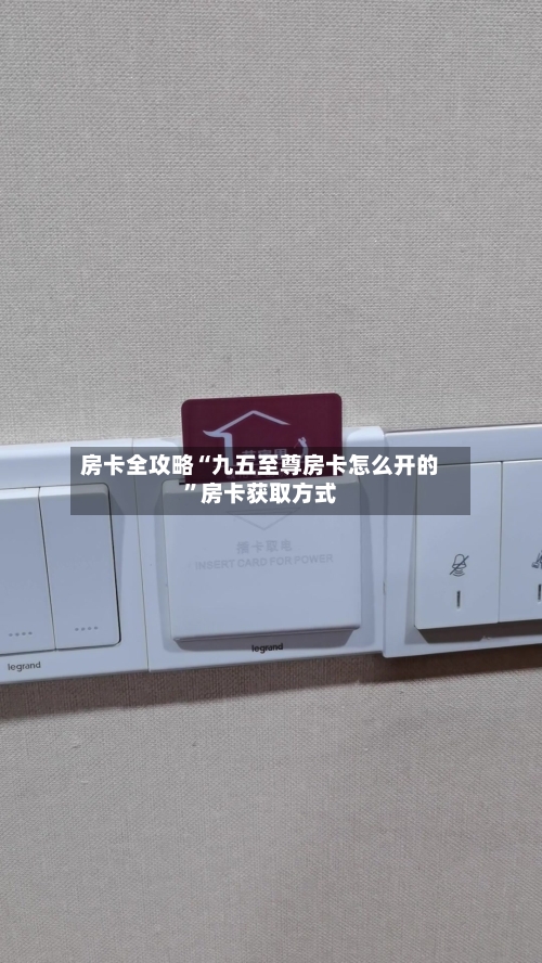 房卡全攻略“九五至尊房卡怎么开的”房卡获取方式