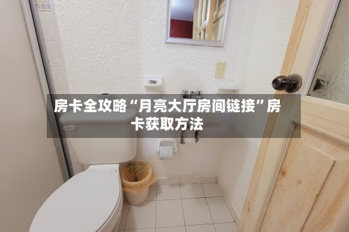 房卡全攻略“月亮大厅房间链接”房卡获取方法-第2张图片