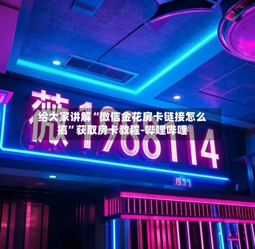给大家讲解“微信金花房卡链接怎么搞”获取房卡教程-哔哩哔哩