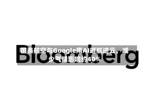 国泰航空与Google用AI避航迹云，减少气候影响约40%-第2张图片
