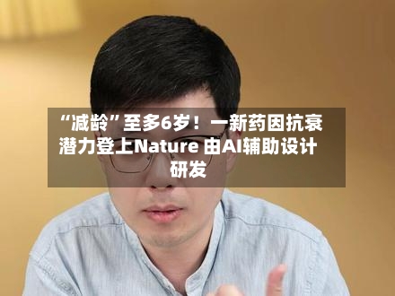 “减龄”至多6岁！一新药因抗衰潜力登上Nature 由AI辅助设计研发-第3张图片