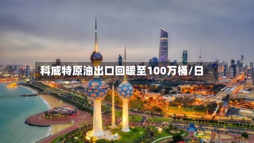 科威特原油出口回暖至100万桶/日