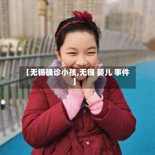 【无锡确诊小孩,无锡 婴儿 事件】