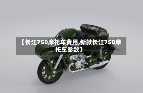 【长江750摩托车费用,新款长江750摩托车参数】