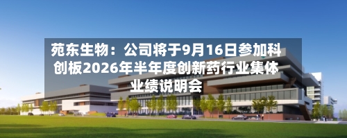 苑东生物:公司将于9月16日参加科创板2026年半年度创新药行业集体业绩说明会-第2张图片