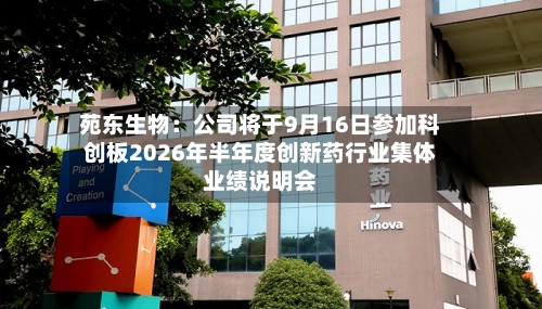 苑东生物:公司将于9月16日参加科创板2026年半年度创新药行业集体业绩说明会-第1张图片