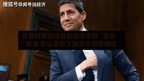 贝森特称回购旨在给债市的“发热”降温 否认美债下跌源于信用担忧-第1张图片