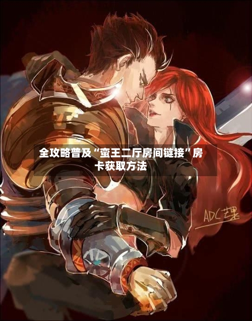 全攻略普及“蛮王二厅房间链接”房卡获取方法-第2张图片