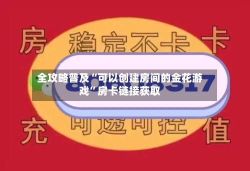 全攻略普及“可以创建房间的金花游戏	”房卡链接获取-第2张图片