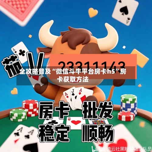全攻略普及“微信斗牛平台房卡h5”房卡获取方法-第2张图片