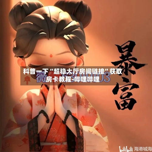 科普一下“超稳大厅房间链接”获取房卡教程-哔哩哔哩