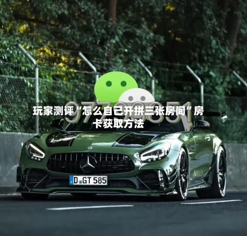 玩家测评“怎么自己开拼三张房间”房卡获取方法