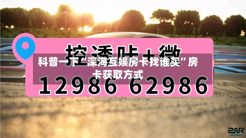 科普一下“深海互娱房卡找谁买”房卡获取方式-第2张图片