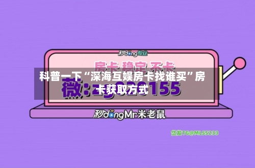 科普一下“深海互娱房卡找谁买”房卡获取方式-第3张图片