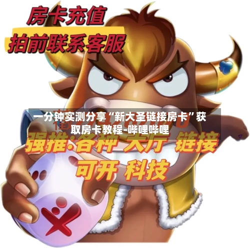 一分钟实测分享“新大圣链接房卡”获取房卡教程-哔哩哔哩-第2张图片